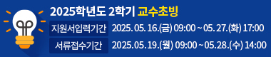 2025학년도 2학기 교수초빙/지원서입력기간:2025.05.16.(금)09:00~05.27.(화)17:00/서류접수기간:2025.05.19.(월)09:00~05.28.(수)14:00